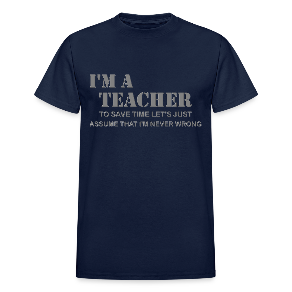 I'm A Teacher Shirt, To Save Time Let's Just Assume That I'm Never Wrong Shirt, Funny School Gift Idea For Him Her Top Tee T-Shirt - navy