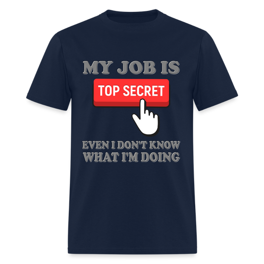 My Job Is Top Secret Shirt, Even I Don't Know What I'm Doing Shirt, Funny t-shirt Quote, Fun Pun Gift Idea T-Shirt - navy