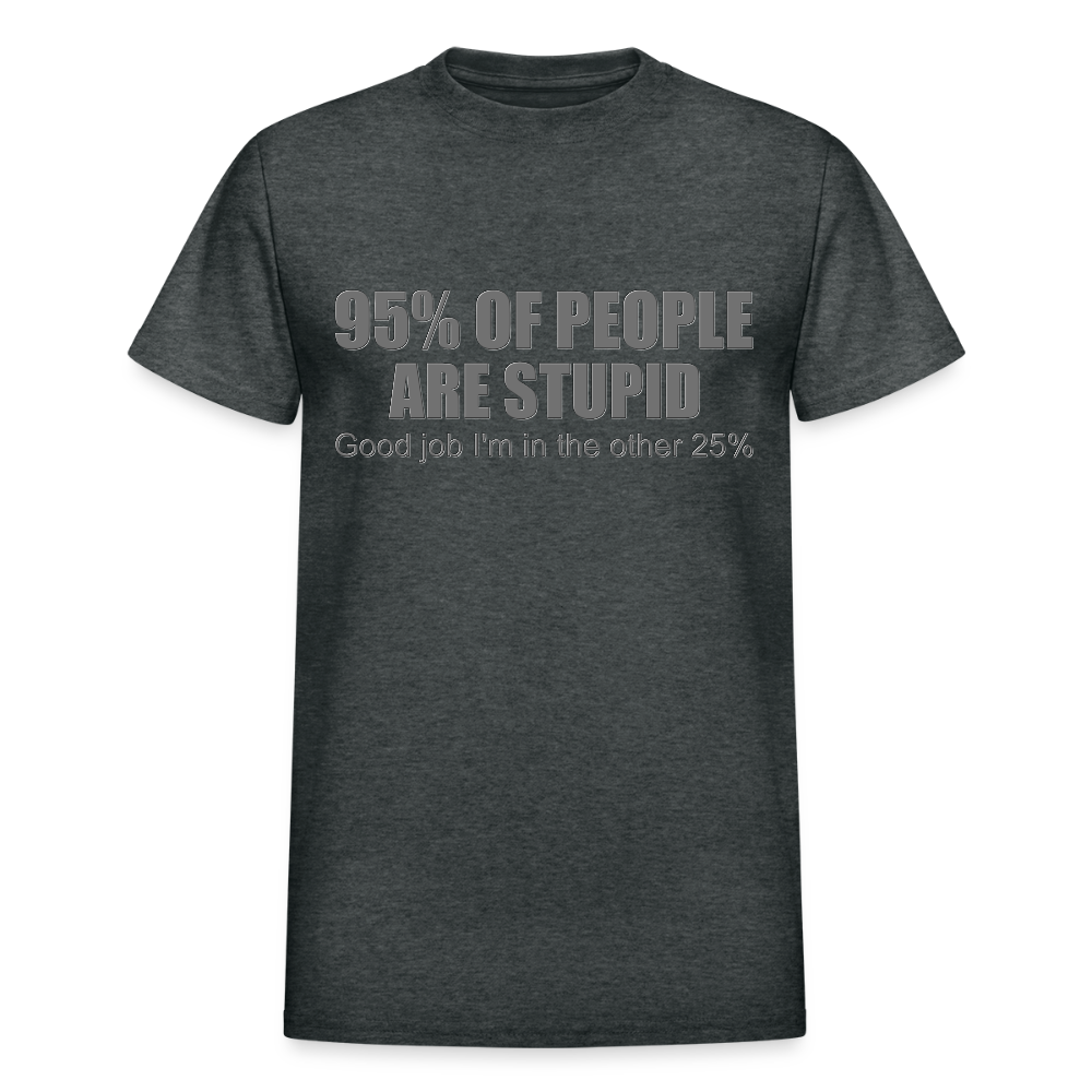 Funny Shirt, Ninety Five 95 Percent Of People Are Stupid T-Shirt, Good Job I'm In The Other 25 Percent, Adult Humor Shirt, Hilarious, Sarcastic Shirt - deep heather