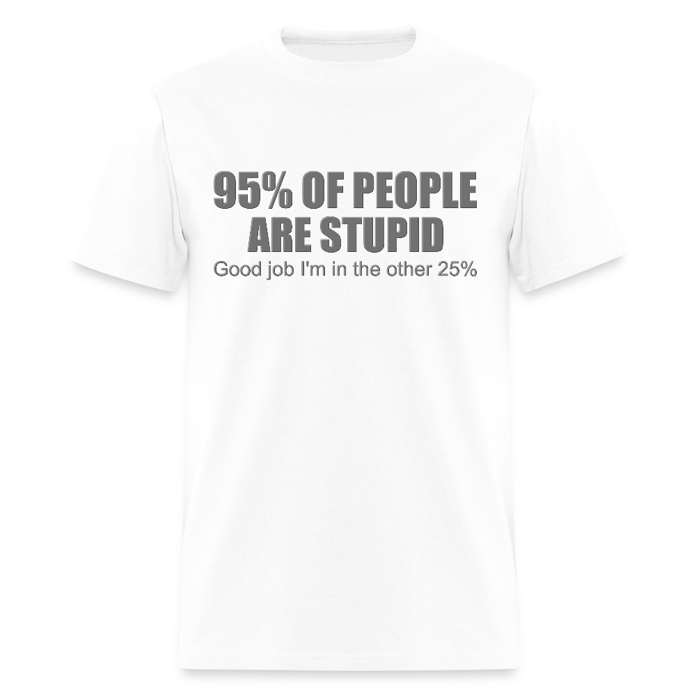 Funny Shirt, Ninety Five 95 Percent Of People Are Stupid T-Shirt, Good Job I'm In The Other 25 Percent, Adult Humor Shirt, Hilarious, Sarcastic Shirt - white