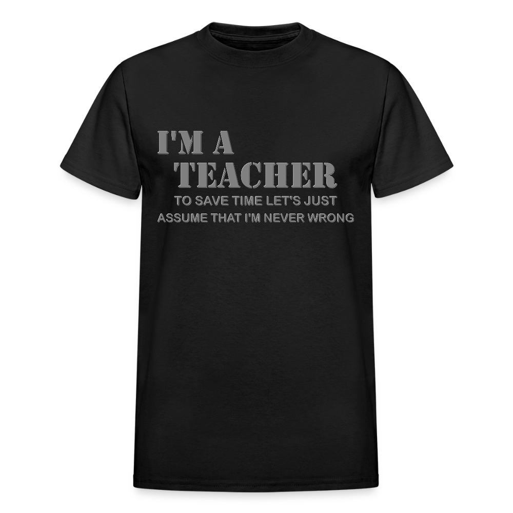 I'm A Teacher Shirt, To Save Time Let's Just Assume That I'm Never Wrong Shirt, Funny School Gift Idea For Him Her Top Tee T-Shirt - black