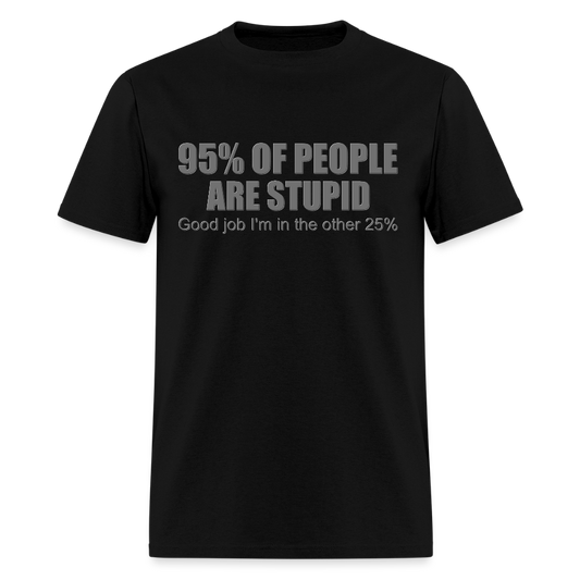 Funny Shirt, Ninety Five 95 Percent Of People Are Stupid T-Shirt, Good Job I'm In The Other 25 Percent, Adult Humor Shirt, Hilarious, Sarcastic Shirt - black