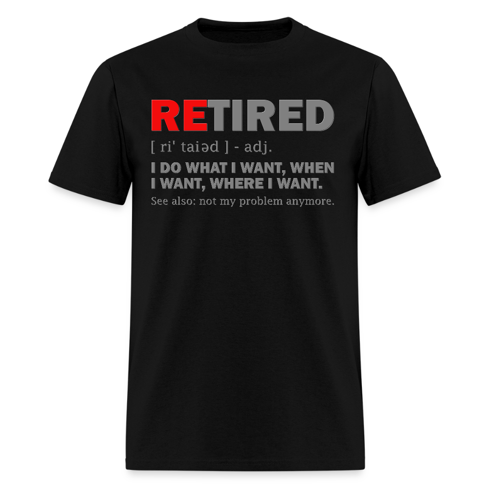Retired, Retired I Do What I Want,  Not My Problem Anymore, Retirement Gift,  Funny Men's T Shirt, Women Tee,  Gift For Him Her - black
