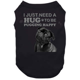 Pug, I Just Need A Hug To Be Pugging Happy, Pug Life, Dogs, Christmas, Dog Lover, Gift Idea, Cute, Birthday, Love, Dog Owner, Funny, Walker, Lover, Loves, Dog Breed, Walk, Pugs, Owner, Motive, Pugs, Dog, Dogs, Gift, Cute, Gift Idea T Shirt