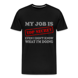 My Job Is Top Secret Shirt, Even I Don't Know What I'm Doing Shirt, Funny t-shirt Quote, Fun Pun Gift Idea Shirt - black