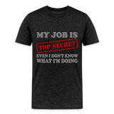 My Job Is Top Secret Shirt, Even I Don't Know What I'm Doing Shirt, Funny t-shirt Quote, Fun Pun Gift Idea Shirt - charcoal grey