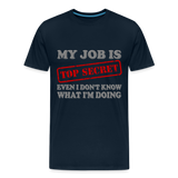 My Job Is Top Secret Shirt, Even I Don't Know What I'm Doing Shirt, Funny t-shirt Quote, Fun Pun Gift Idea Shirt - deep navy