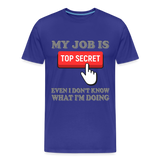 Funny Occupational Shirt, My Job Is Top Secret Shirt, Even I Don't Know What I'm Doing Shirt, Funny t-shirt Quote, Fun Pun Gift Idea Shirt - royal blue