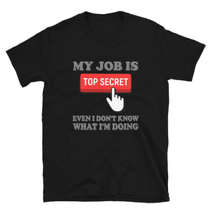 My Job Is Top Secret Shirt, Even I Don't Know What I'm Doing Shirt, Funny t-shirt Quote, Fun Pun Gift Idea T-Shirt