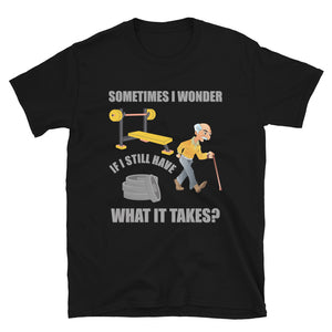 Workout Shirt, Sometimes I Wonder If I Still Have What It Takes Shirt, Weightlifting Gym Funny Gift Idea T-Shirt