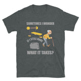 Workout Shirt, Sometimes I Wonder If I Still Have What It Takes Shirt, Weightlifting Gym Funny Gift Idea T-Shirt