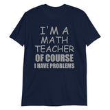 I'm A Math Teacher Shirt, Of Course I Have Problems Shirt, Mathematics Shirt, Mathematician Shirt, Funny Gift Idea Math