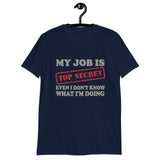 My Job Is Top Secret Shirt, Even I Don't Know What I'm Doing Shirt, Funny t-shirt Quote, Fun Pun Gift Idea T-Shirt