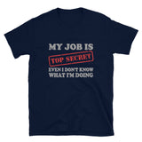 My Job Is Top Secret Shirt, Even I Don't Know What I'm Doing Shirt, Funny t-shirt Quote, Fun Pun Gift Idea T-Shirt