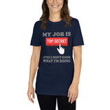 My Job Is Top Secret Shirt, Even I Don't Know What I'm Doing Shirt, Funny t-shirt Quote, Fun Pun Gift Idea T-Shirt