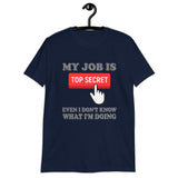 My Job Is Top Secret Shirt, Even I Don't Know What I'm Doing Shirt, Funny t-shirt Quote, Fun Pun Gift Idea T-Shirt