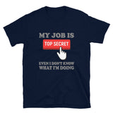 My Job Is Top Secret Shirt, Even I Don't Know What I'm Doing Shirt, Funny t-shirt Quote, Fun Pun Gift Idea T-Shirt