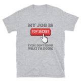 My Job Is Top Secret Shirt, Even I Don't Know What I'm Doing Shirt, Funny t-shirt Quote, Fun Pun Gift Idea T-Shirt