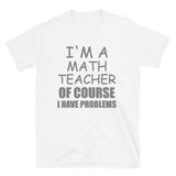 I'm A Math Teacher Shirt, Of Course I Have Problems Shirt, Mathematics Shirt, Mathematician Shirt, Funny Gift Idea Math