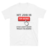 My Job Is Top Secret Shirt, Even I Don't Know What I'm Doing Shirt, Funny t-shirt Quote, Fun Pun Gift Idea T-Shirt