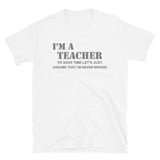 I'm A Teacher Shirt, To Save Time Let's Just Assume That I'm Never Wrong Shirt, Funny School Gift Idea For Him Her Top Tee T-Shirt