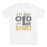 I'm Too Old For This Shit Shirt, Fathers Day Shirt, Funny Shirt, 30th Birthday, 40th Birthday, 50th Birthday, Birthday Gift